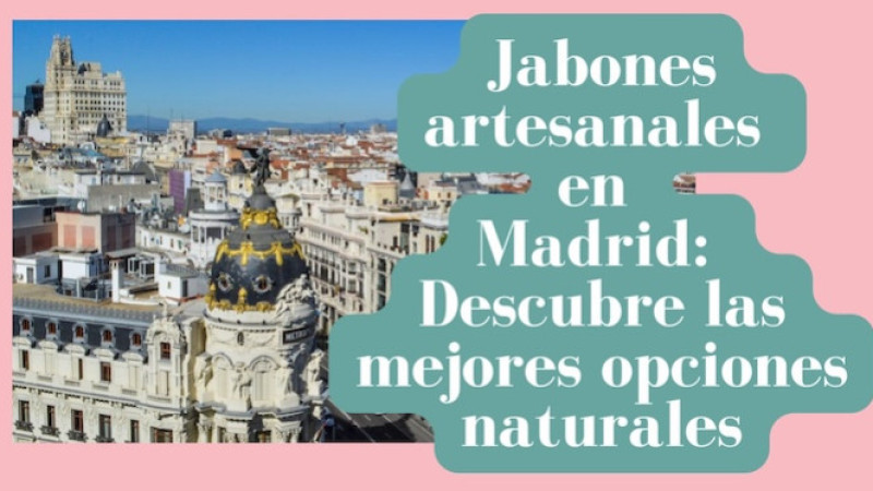 Jabones artesanales en Madrid: Descubre las mejores opciones naturales