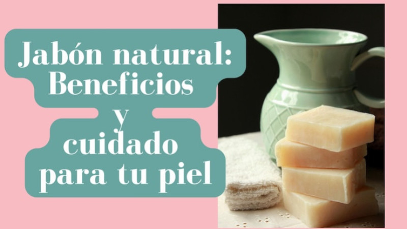 Jabón natural: Beneficios y cuidado para tu piel