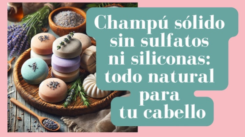 Champú sólido sin sulfatos ni siliconas: todo natural para tu cabello