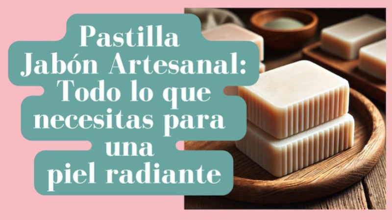 Pastilla Jabon Artesanal: Todo lo que necesitas para una piel radiante