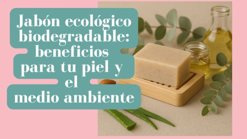 Jabón ecológico biodegradable: beneficios para tu piel y el medio ambiente