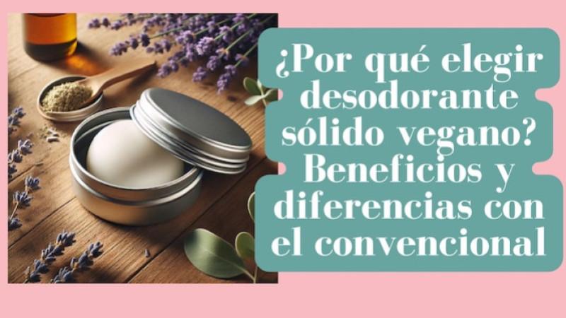 ¿Por qué elegir desodorante sólido vegano? Beneficios y diferencias