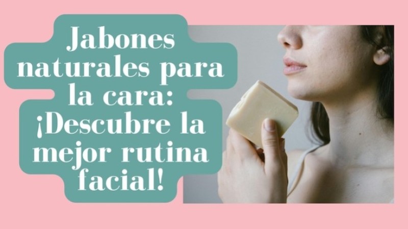 Jabones naturales para la cara: ¡Descubre la mejor rutina facial!